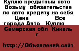 Куплю кредитный авто. Возьму  обязательства по авто кредиту на себя › Цена ­ 700 000 - Все города Авто » Куплю   . Самарская обл.,Кинель г.